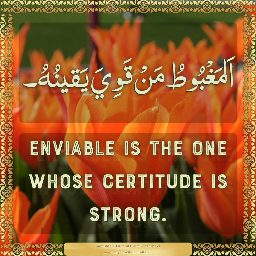 Enviable is the one whose certitude is strong.